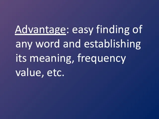 Advantage: easy finding of any word and establishing its meaning, frequency value, etc.