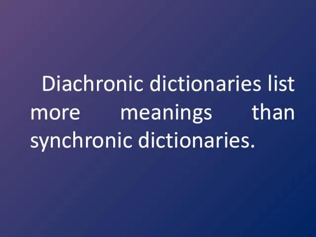 Diachronic dictionaries list more meanings than synchronic dictionaries.