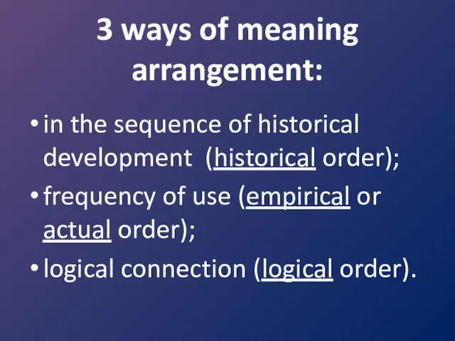 3 ways of meaning arrangement: in the sequence of historical development (historical order);