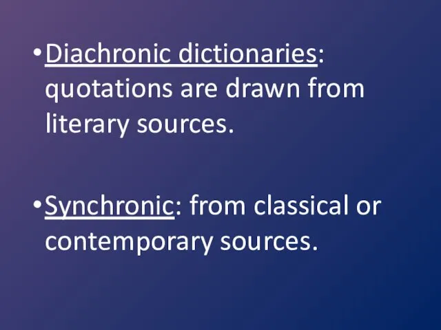 Diachronic dictionaries: quotations are drawn from literary sources. Synchronic: from classical or contemporary sources.