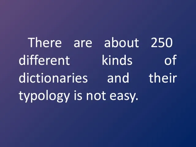 There are about 250 different kinds of dictionaries and their typology is not easy.