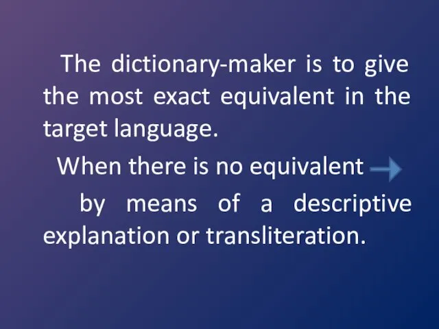 The dictionary-maker is to give the most exact equivalent in the target language.