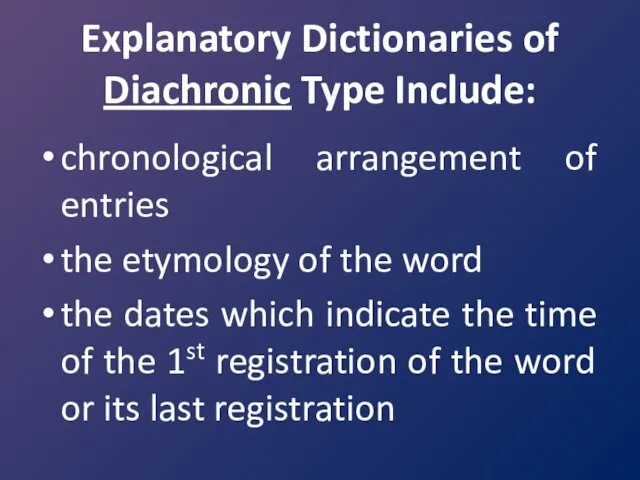 Explanatory Dictionaries of Diachronic Type Include: chronological arrangement of entries the etymology of