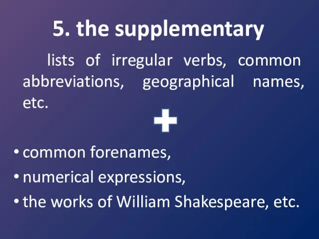 5. the supplementary lists of irregular verbs, common abbreviations, geographical names, etc. common