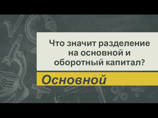 Что значит разделение на основной и оборотный капитал? Основной капитал