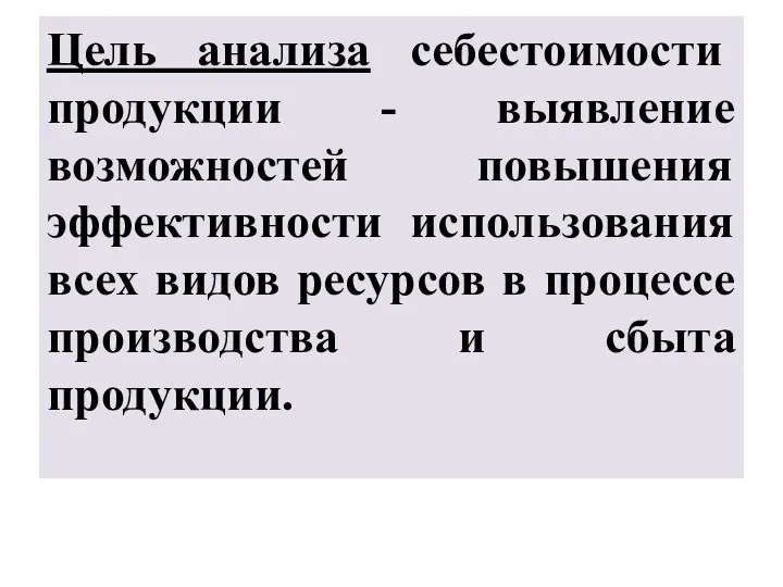 Цель анализа себестоимости продукции - выявление возможностей повышения эффективности использования