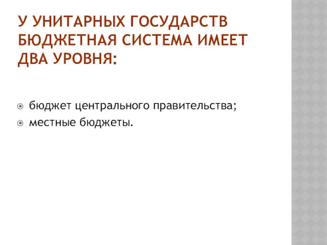 У УНИТАРНЫХ ГОСУДАРСТВ БЮДЖЕТНАЯ СИСТЕМА ИМЕЕТ ДВА УРОВНЯ: бюджет центрального правительства; местные бюджеты.