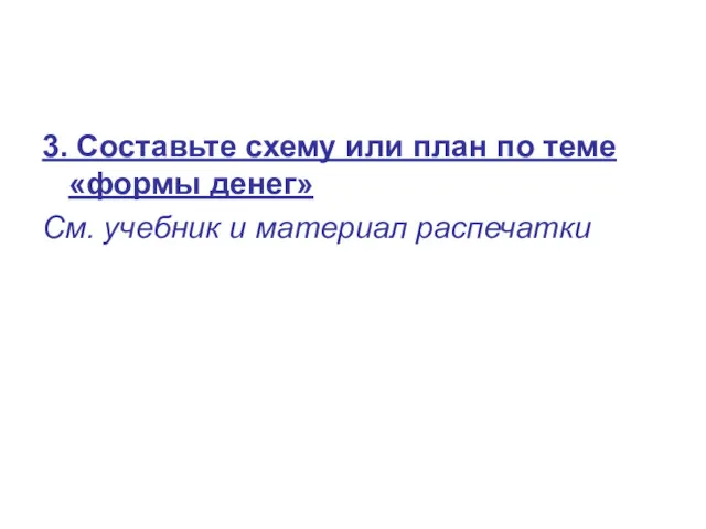 3. Составьте схему или план по теме «формы денег» См. учебник и материал распечатки