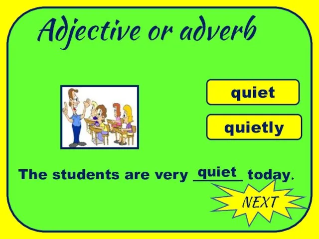 Adjective or adverb quiet quietly The students are very _______ today. quiet WELL DONE NEXT