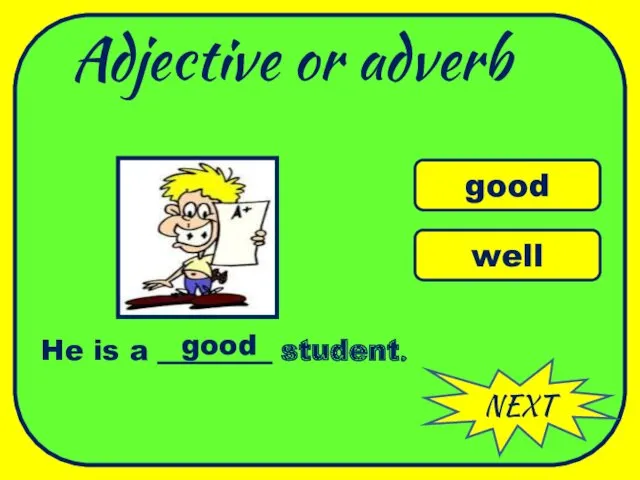 Adjective or adverb NEXT good well He is a ________ student. good WELL DONE