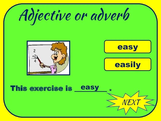 Adjective or adverb NEXT easy easily This exercise is _________ . easy WELL DONE