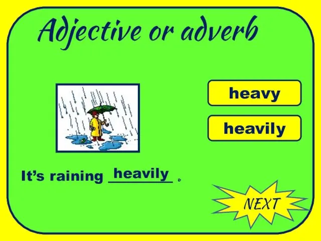 Adjective or adverb NEXT heavy heavily It’s raining _________ . heavily WELL DONE