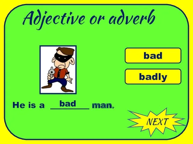 Adjective or adverb NEXT bad badly He is a _________ man. bad WELL DONE