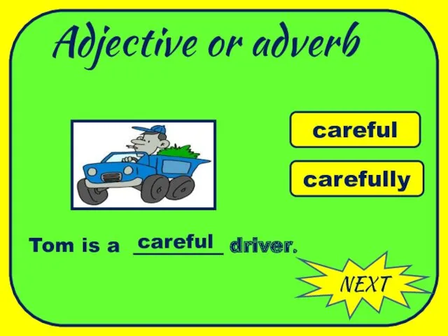 Adjective or adverb NEXT careful carefully Tom is a _________ driver. careful WELL DONE