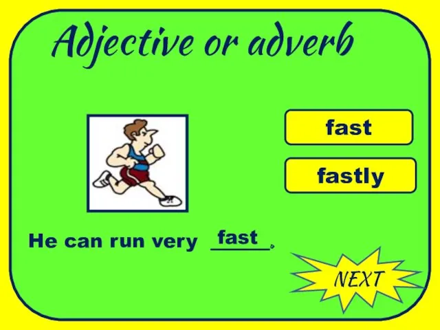 Adjective or adverb NEXT fast fastly He can run very ______. fast WELL DONE
