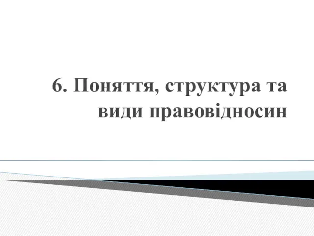 6. Поняття, структура та види правовідносин