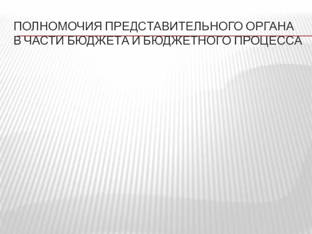 ПОЛНОМОЧИЯ ПРЕДСТАВИТЕЛЬНОГО ОРГАНА В ЧАСТИ БЮДЖЕТА И БЮДЖЕТНОГО ПРОЦЕССА