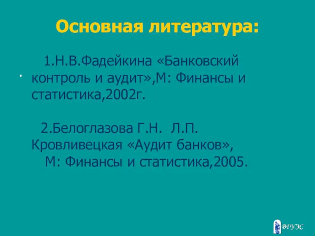 Основная литература: . 1.Н.В.Фадейкина «Банковский контроль и аудит»,М: Финансы и