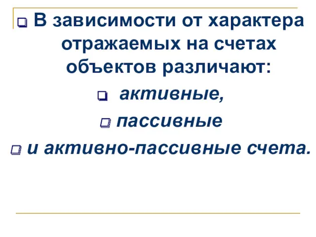 В зависимости от характера отражаемых на счетах объектов различают: активные, пассивные и активно-пассивные счета.