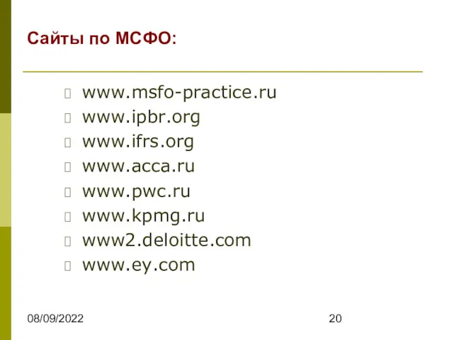 08/09/2022 Сайты по МСФО: www.msfo-practice.ru www.ipbr.org www.ifrs.org www.acca.ru www.pwc.ru www.kpmg.ru www2.deloitte.com www.ey.com