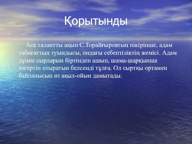 Қорытынды Аса талантты ақын С.Торайғыровтың пікірінше, адам табиғаттың туындысы, ондағы