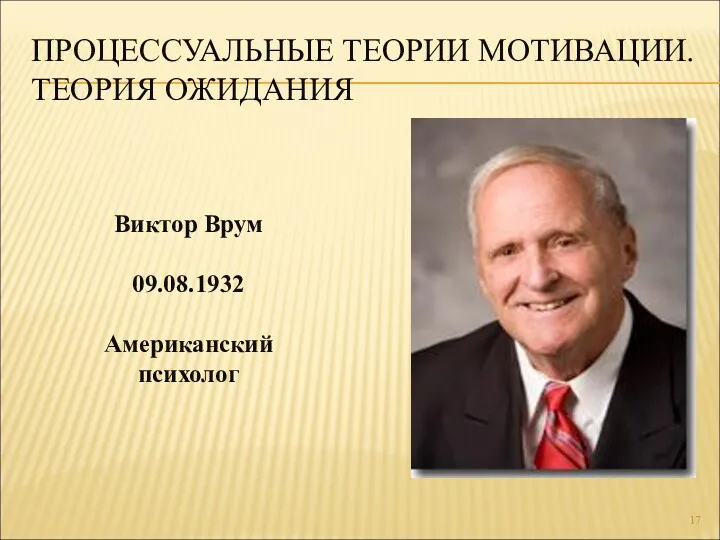 ПРОЦЕССУАЛЬНЫЕ ТЕОРИИ МОТИВАЦИИ. ТЕОРИЯ ОЖИДАНИЯ Виктор Врум 09.08.1932 Американский психолог