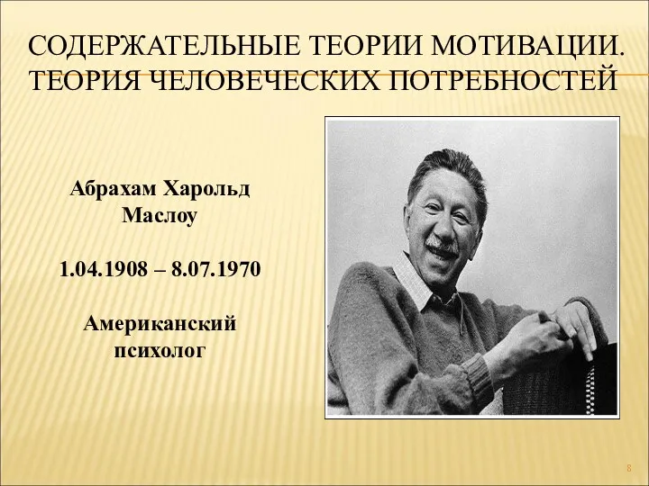 СОДЕРЖАТЕЛЬНЫЕ ТЕОРИИ МОТИВАЦИИ. ТЕОРИЯ ЧЕЛОВЕЧЕСКИХ ПОТРЕБНОСТЕЙ Абрахам Харольд Маслоу 1.04.1908 – 8.07.1970 Американский психолог