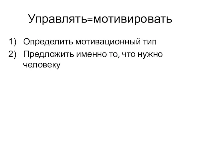 Управлять=мотивировать Определить мотивационный тип Предложить именно то, что нужно человеку