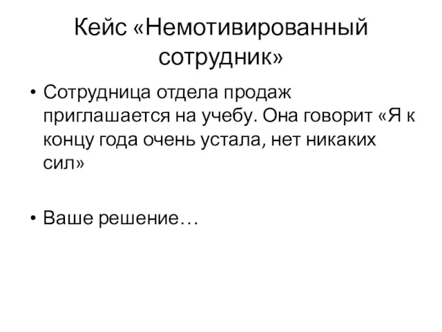 Кейс «Немотивированный сотрудник» Сотрудница отдела продаж приглашается на учебу. Она говорит «Я к