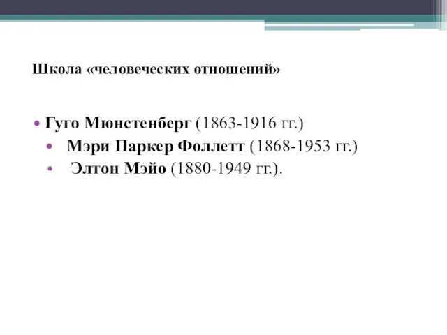 Школа «человеческих отношений» Гуго Мюнстенберг (1863-1916 гг.) Мэри Паркер Фоллетт (1868-1953 гг.) Элтон Мэйо (1880-1949 гг.).