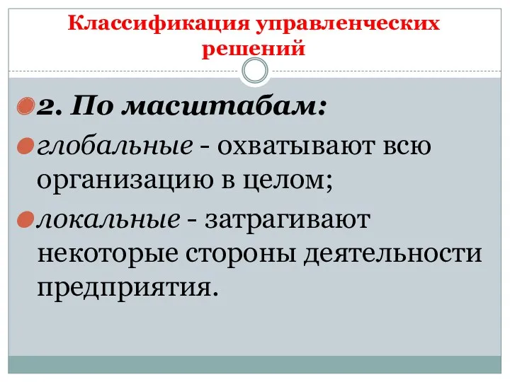 Классификация управленческих решений 2. По масштабам: глобальные - охватывают всю