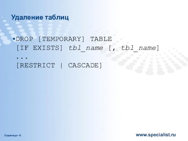 Удаление таблиц DROP [TEMPORARY] TABLE [IF EXISTS] tbl_name [, tbl_name] ... [RESTRICT | CASCADE]