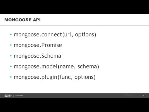 MONGOOSE API mongoose.connect(url, options) mongoose.Promise mongoose.Schema mongoose.model(name, schema) mongoose.plugin(func, options)