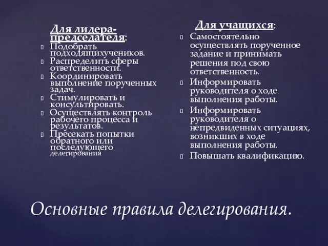 Основные правила делегирования. Для лидера-председателя: Подобрать подходящихучеников. Распределить сферы ответственности.