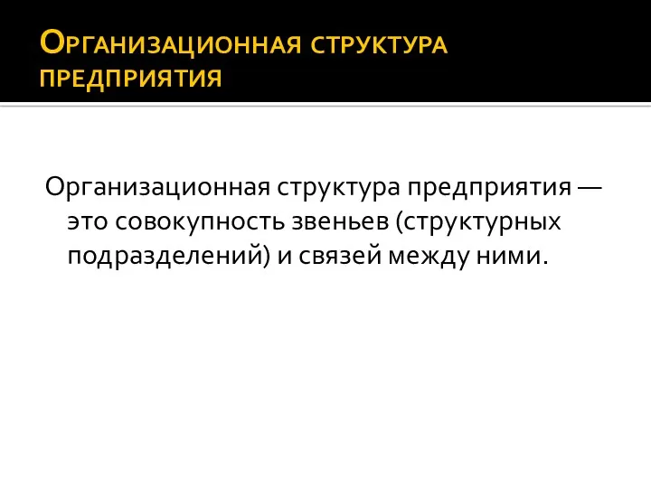 Организационная структура предприятия Организационная структура предприятия — это совокупность звеньев (структурных подразделений) и связей между ними.