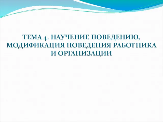 ТЕМА 4. НАУЧЕНИЕ ПОВЕДЕНИЮ, МОДИФИКАЦИЯ ПОВЕДЕНИЯ РАБОТНИКА И ОРГАНИЗАЦИИ