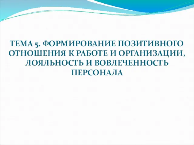 ТЕМА 5. ФОРМИРОВАНИЕ ПОЗИТИВНОГО ОТНОШЕНИЯ К РАБОТЕ И ОРГАНИЗАЦИИ, ЛОЯЛЬНОСТЬ И ВОВЛЕЧЕННОСТЬ ПЕРСОНАЛА