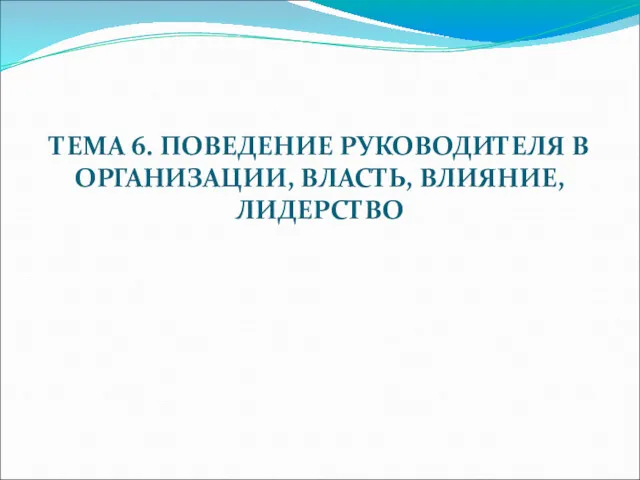 ТЕМА 6. ПОВЕДЕНИЕ РУКОВОДИТЕЛЯ В ОРГАНИЗАЦИИ, ВЛАСТЬ, ВЛИЯНИЕ, ЛИДЕРСТВО