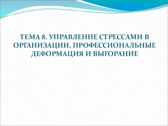 ТЕМА 8. УПРАВЛЕНИЕ СТРЕССАМИ В ОРГАНИЗАЦИИ, ПРОФЕССИОНАЛЬНЫЕ ДЕФОРМАЦИЯ И ВЫГОРАНИЕ