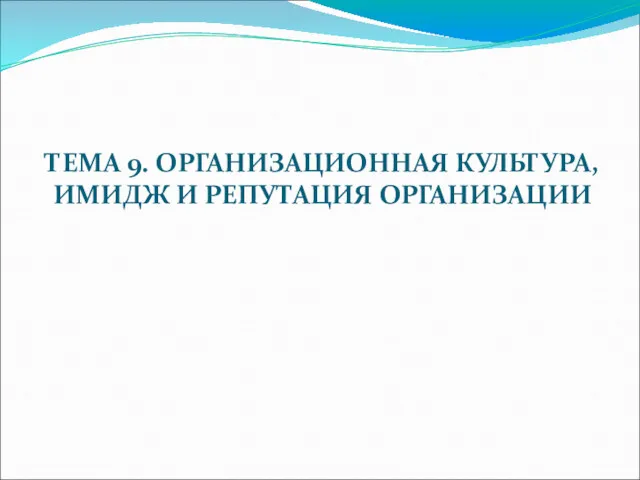 ТЕМА 9. ОРГАНИЗАЦИОННАЯ КУЛЬТУРА, ИМИДЖ И РЕПУТАЦИЯ ОРГАНИЗАЦИИ