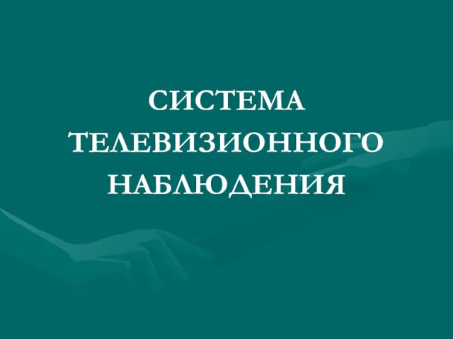 СИСТЕМА ТЕЛЕВИЗИОННОГО НАБЛЮДЕНИЯ