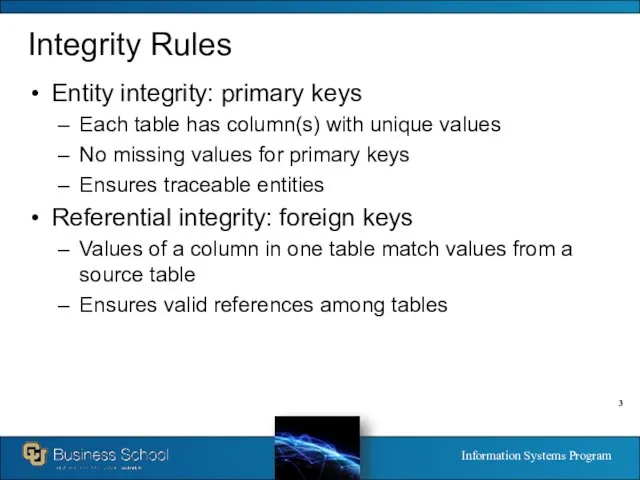 Integrity Rules Entity integrity: primary keys Each table has column(s) with unique values