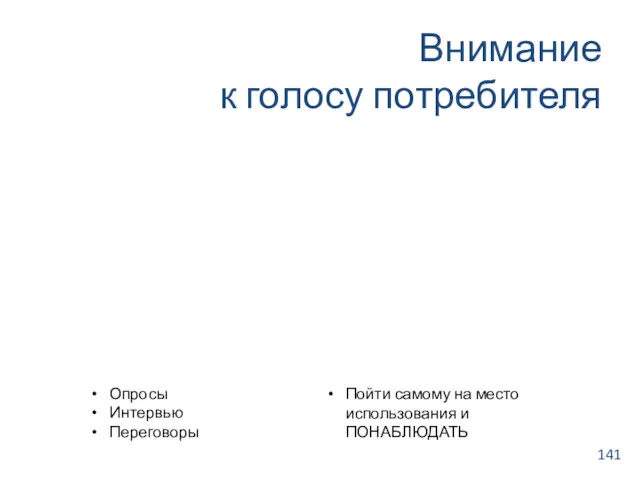 Внимание к голосу потребителя Опросы Интервью Переговоры Пойти самому на место использования и ПОНАБЛЮДАТЬ 141