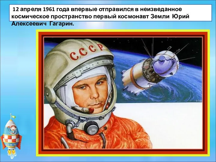 12 апреля 1961 года впервые отправился в неизведанное космическое пространство первый космонавт Земли Юрий Алексеевич Гагарин.