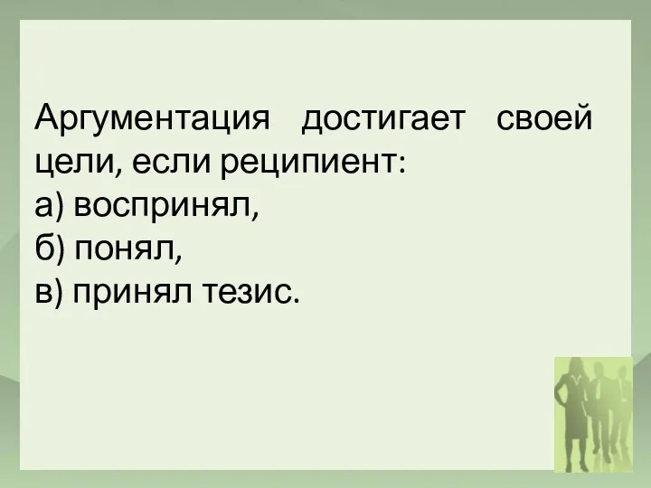 Аргументация достигает своей цели, если реципиент: а) воспринял, б) понял, в) принял тезис.