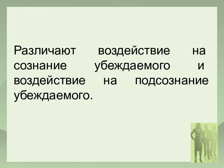 Различают воздействие на сознание убеждаемого и воздействие на подсознание убеждаемого.