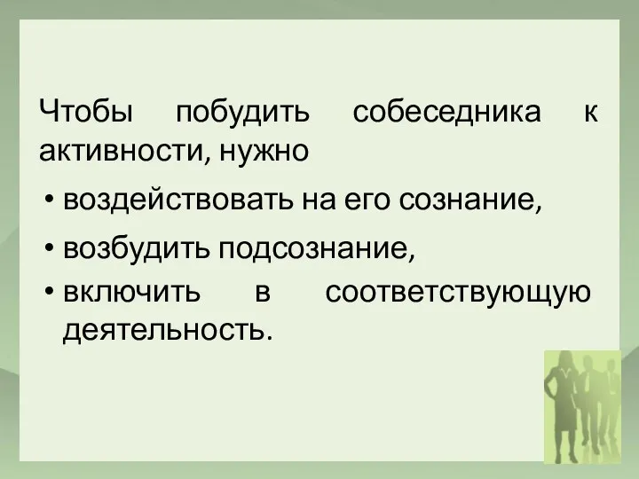 Чтобы побудить собеседника к активности, нужно воздействовать на его сознание, возбудить подсознание, включить в соответствующую деятельность.