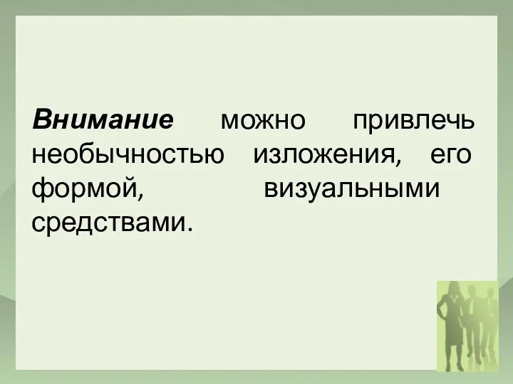 Внимание можно привлечь необычностью изложения, его формой, визуальными средствами.