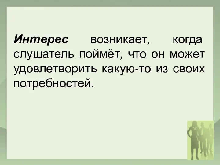 Интерес возникает, когда слушатель поймёт, что он может удовлетворить какую-то из своих потребностей.