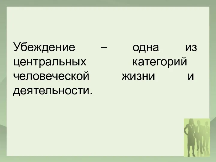 Убеждение – одна из центральных категорий человеческой жизни и деятельности.